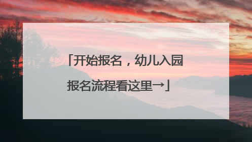 开始报名，幼儿入园报名流程看这里→