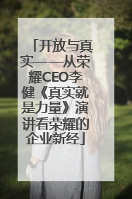 开放与真实——从荣耀CEO李健《真实就是力量》演讲看荣耀的企业新经