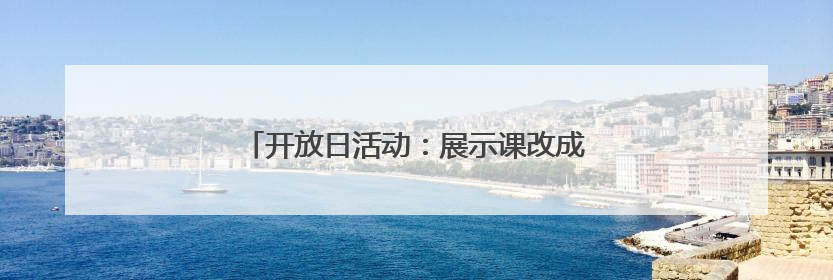 开放日活动：展示课改成果 实现“幼有优育”