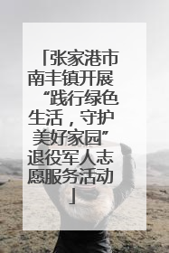 张家港市南丰镇开展“践行绿色生活，守护美好家园”退役军人志愿服务活动