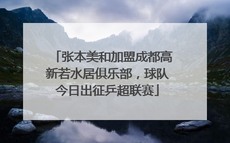 张本美和加盟成都高新若水居俱乐部，球队今日出征乒超联赛