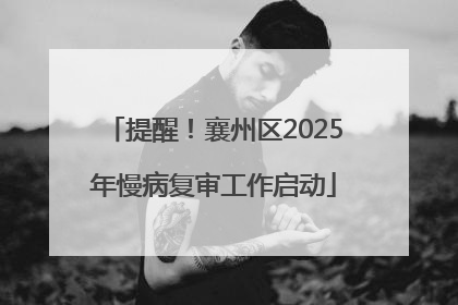 提醒！襄州区2025年慢病复审工作启动