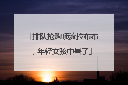 排队抢购顶流拉布布，年轻女孩中暑了