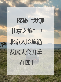探秘“发现北京之旅”！北京入境旅游发展大会开幕在即