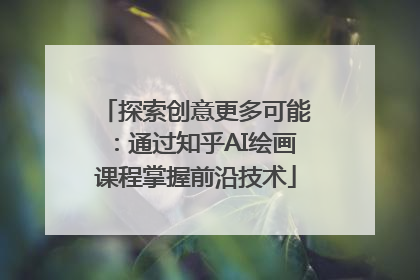 探索创意更多可能：通过知乎AI绘画课程掌握前沿技术