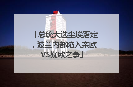 总统大选尘埃落定，波兰内部陷入亲欧VS疑欧之争