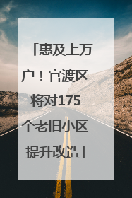 惠及上万户！官渡区将对175个老旧小区提升改造