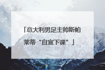 意大利男足主帅斯帕莱蒂“自宣下课”