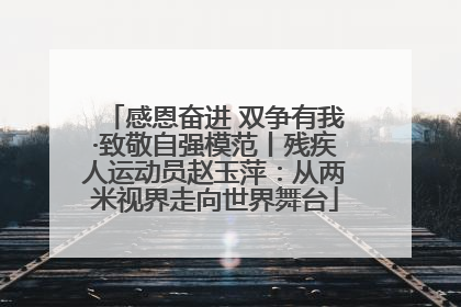 感恩奋进 双争有我·致敬自强模范丨残疾人运动员赵玉萍：从两米视界走向世界舞台