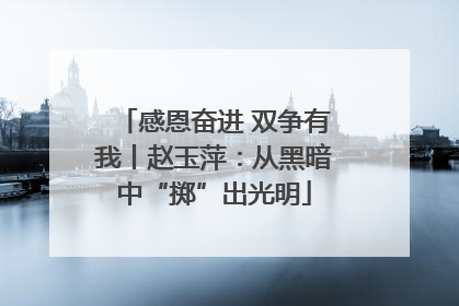 感恩奋进 双争有我丨赵玉萍：从黑暗中“掷”出光明