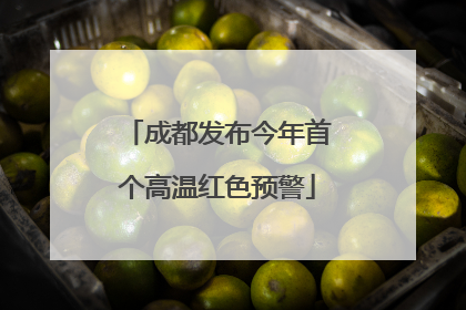成都发布今年首个高温红色预警