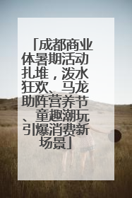 成都商业体暑期活动扎堆，泼水狂欢、马龙助阵营养节、童趣潮玩引爆消费新场景