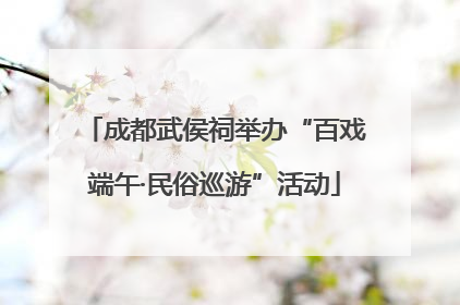成都武侯祠举办“百戏端午·民俗巡游”活动