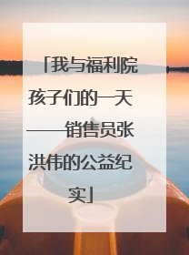 我与福利院孩子们的一天——销售员张洪伟的公益纪实