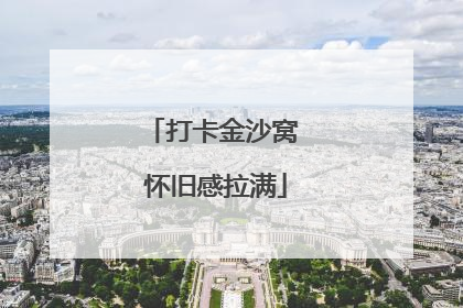 打卡金沙窝 怀旧感拉满