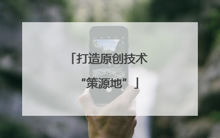 打造原创技术“策源地”