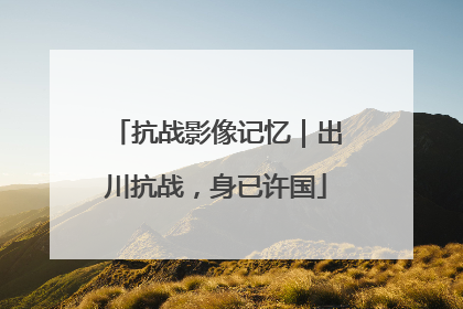 抗战影像记忆｜出川抗战，身已许国