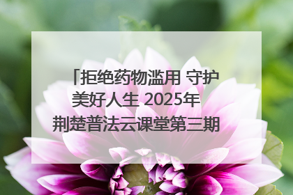 拒绝药物滥用 守护美好人生 2025年荆楚普法云课堂第三期在省女子强戒所开讲
