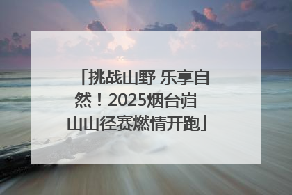 挑战山野 乐享自然！2025烟台岿山山径赛燃情开跑