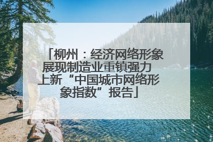 柳州：经济网络形象展现制造业重镇强力 上新“中国城市网络形象指数”报告