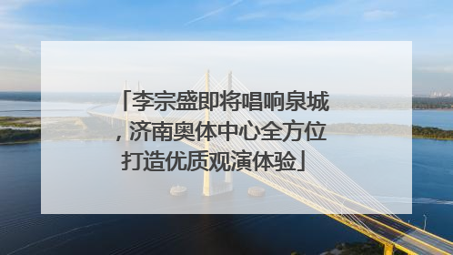 李宗盛即将唱响泉城，济南奥体中心全方位打造优质观演体验