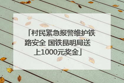 村民紧急报警维护铁路安全 国铁昆明局送上1000元奖金