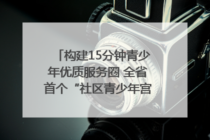 构建15分钟青少年优质服务圈 全省首个“社区青少年宫”落地成都成华区｜一老一小总关情