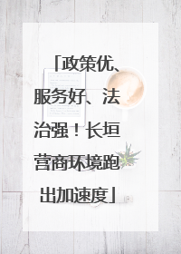 政策优、服务好、法治强！长垣营商环境跑出加速度
