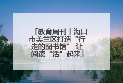 教育周刊丨海口市美兰区打造“行走的图书馆” 让阅读“活”起来