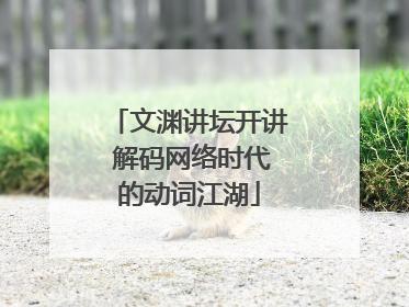 文渊讲坛开讲 解码网络时代的动词江湖