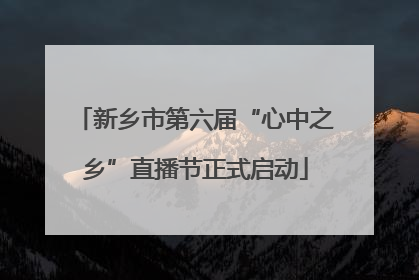 新乡市第六届“心中之乡”直播节正式启动