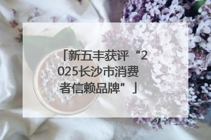新五丰获评“2025长沙市消费者信赖品牌”