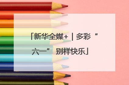 新华全媒+｜多彩“六一” 别样快乐