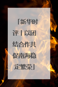 新华时评丨以团结合作共促南海稳定繁荣