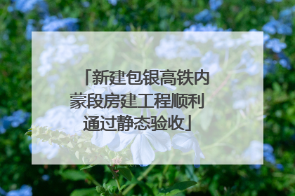 新建包银高铁内蒙段房建工程顺利通过静态验收