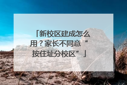 新校区建成怎么用？家长不同意“按住址分校区”
