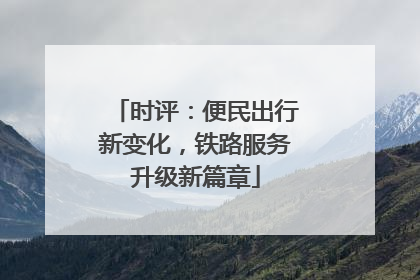 时评：便民出行新变化，铁路服务升级新篇章