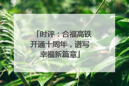 时评：合福高铁开通十周年，谱写幸福新篇章