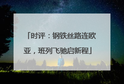 时评：钢铁丝路连欧亚，班列飞驰启新程