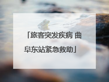 旅客突发疾病 曲阜东站紧急救助