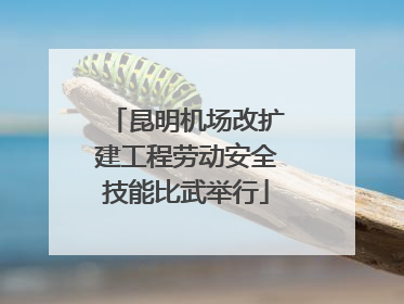 昆明机场改扩建工程劳动安全技能比武举行