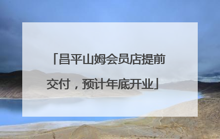 昌平山姆会员店提前交付，预计年底开业