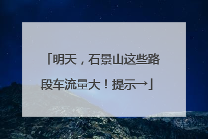 明天，石景山这些路段车流量大！提示→