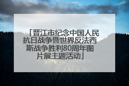 晋江市纪念中国人民抗日战争暨世界反法西斯战争胜利80周年图片展主题活动