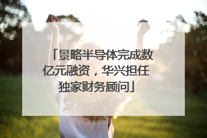 景略半导体完成数亿元融资，华兴担任独家财务顾问