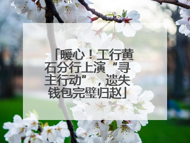 暖心！工行黄石分行上演“寻主行动”，遗失钱包完璧归赵