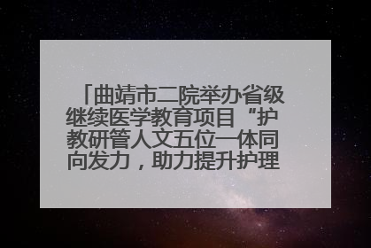 曲靖市二院举办省级继续医学教育项目“护教研管人文五位一体同向发力，助力提升护理效能学习班”