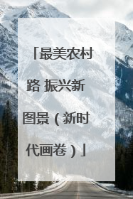 最美农村路 振兴新图景（新时代画卷）