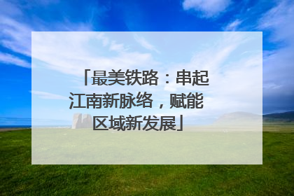 最美铁路：串起江南新脉络，赋能区域新发展