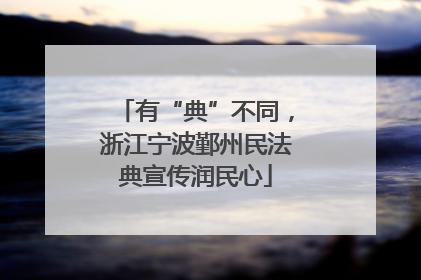 有“典”不同，浙江宁波鄞州民法典宣传润民心